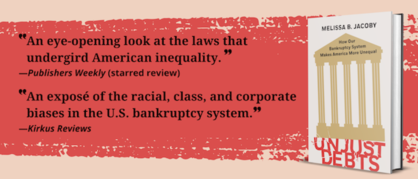 An Evening with Melissa Jacoby: “Unjust Debts: How Our Bankruptcy System Makes America More Unequal” on Tuesday, November 11 at 6 PM An Evening with Melissa Jacoby: “Unjust Debts: How Our Bankruptcy System Makes America More Unequal” on Tuesday, November 11 at 6 PM