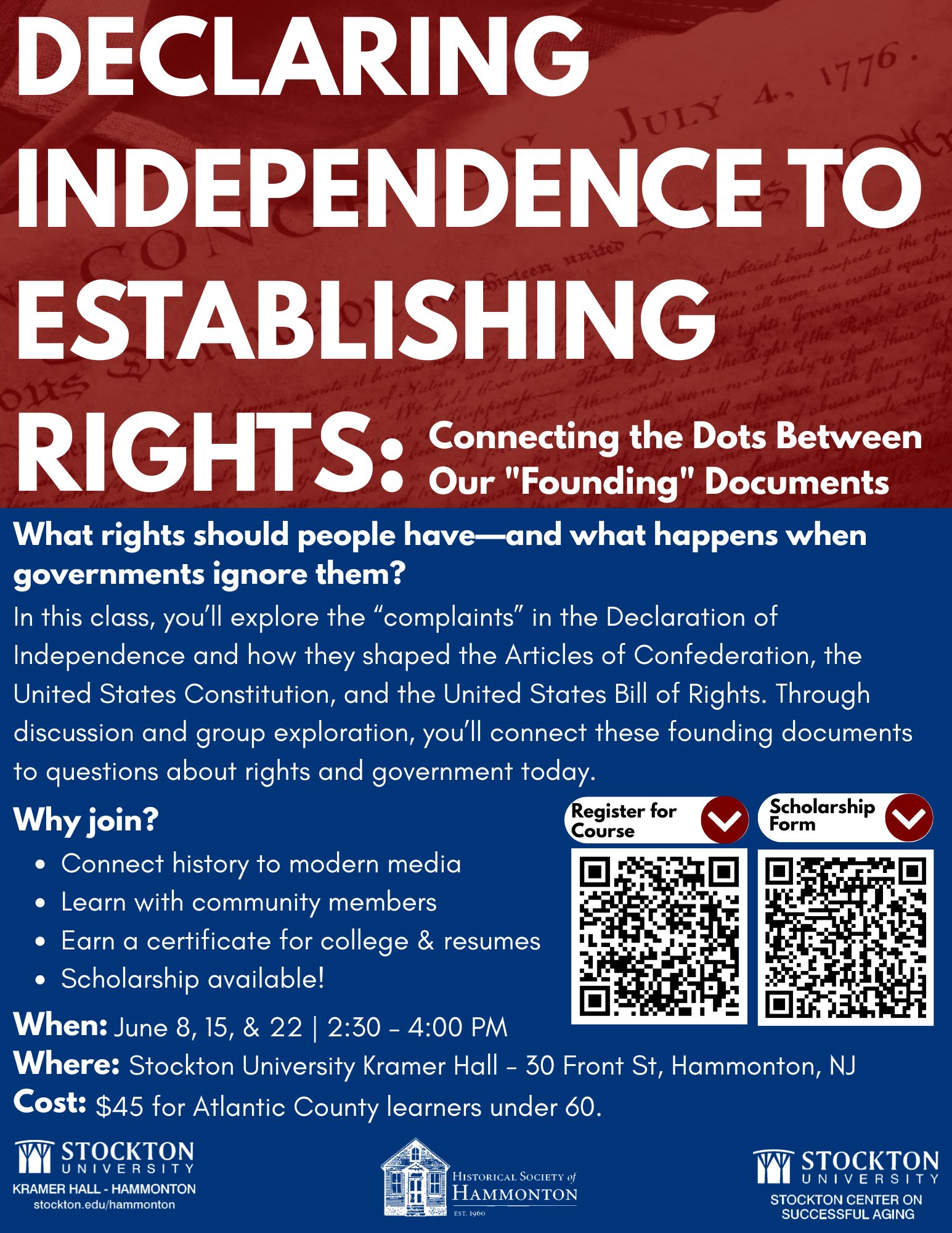 An event flyer titled "DECLARING INDEPENDENCE TO ESTABLISHING RIGHTS: Connecting the Dots Between Our 'Founding' Documents." The top features a red background showing a faint historical manuscript, while the bottom section is dark blue.  The description reads: "What rights should people have—and what happens when governments ignore them? In this class, you'll explore the 'complaints' in the Declaration of Independence and how they shaped the Articles of Confederation, the United States Constitution, and the United States Bill of Rights. Through discussion and group exploration, you'll connect these founding documents to questions about rights and government today."  A "Why join?" section bullet points: Connect history to modern media; Learn with community members; Earn a certificate for college & resumes; Scholarship available!  Two QR codes are displayed, labeled "Register for Course" and "Scholarship Form."  Event Details:  When: June 8, 15, & 22 | 2:30 – 4:00 PM  Where: Stockton University Kramer Hall – 30 Front St, Hammonton, NJ  Cost: $45 for Atlantic County learners under 60.  Logos at the bottom include Stockton University Kramer Hall, Historical Society of Hammonton, and Stockton Center on Successful Aging.